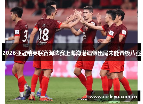 2026亚冠精英联赛淘汰赛上海海港遗憾出局未能晋级八强