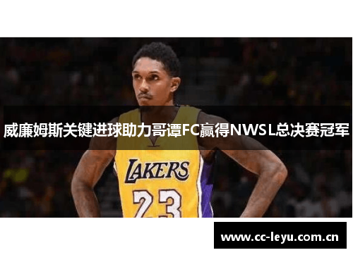 威廉姆斯关键进球助力哥谭FC赢得NWSL总决赛冠军